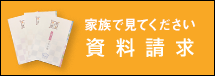 家族みんなで見て下さい 資料請求