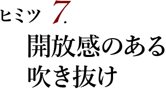 ヒミツ7　開放感のある吹き抜け