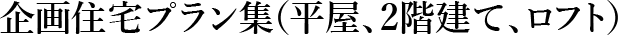 企画住宅プラン集（平屋、2階建て、ロフト）