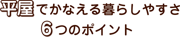 平屋でかなえる暮らしやすさ6つのポイント